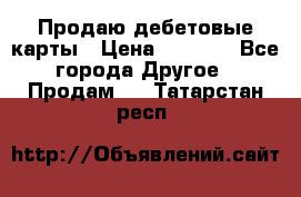 Продаю дебетовые карты › Цена ­ 4 000 - Все города Другое » Продам   . Татарстан респ.